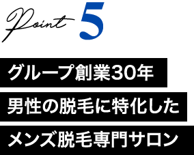 Point5 グループ創業30年男性の脱毛に特化したメンズ脱毛専門サロン