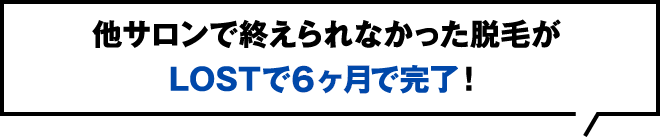他サロンで終えられなかった脱毛がLOSTで3ヶ月で完了！