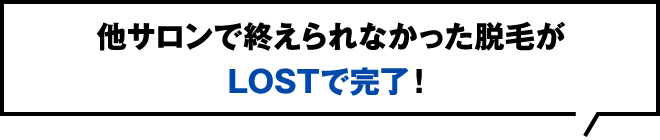 他サロンで終えられなかった脱毛がLOSTで完了！